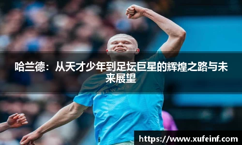 哈兰德：从天才少年到足坛巨星的辉煌之路与未来展望