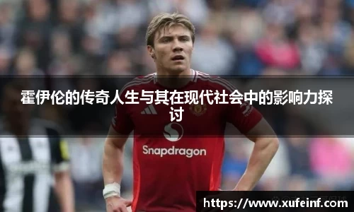 霍伊伦的传奇人生与其在现代社会中的影响力探讨